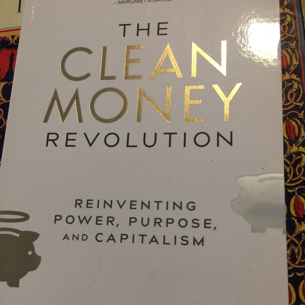 The Clean Money Revolution: Reinventing Power, Purpose, and Capitalism